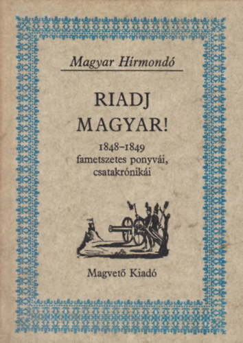 Pog�ny P�ter (szerk.) - Riadj magyar! (1848-1849 fametszetes ponyv�i, csatakr�nik�i)