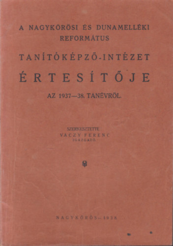 Vczy Ferenc (szerk.) - A Nagykrsi s Dunamellki reformtus tantkpz-intzet rtestje az 1937-38. tanvrl
