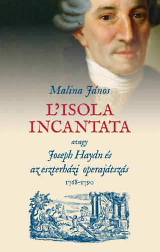 Malina J�nos - L'isola incantata, avagy Joseph Haydn �s az eszterh�zi operaj�tsz�s 1768-1790