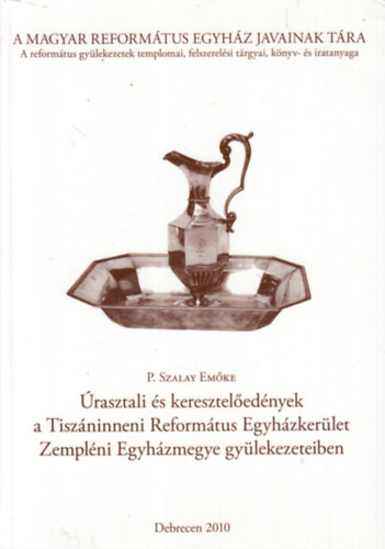 P. Szalay Emőke - Úrasztali és keresztelőedények a Tiszáninneni Református Egyházkerület Zempléni Egyházmegye gyülekezeteiben
