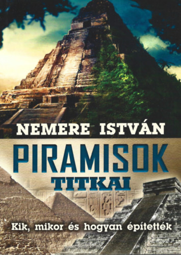 Nemere István - Piramisok titkai - Kik, mikor és hogyan építették