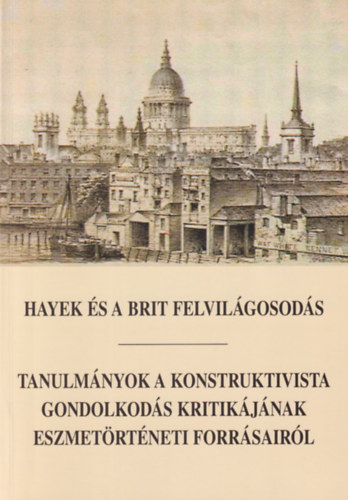 Horkay Hrcher Ferenc (szerk.) - Hayek s a brit felvilgosods - Tanulmnyok a konstruktivista gondolkods kritikjnak eszmetrtneti forrsairl