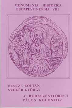 Bencze Zoltán - Szekér György - A budaszentlőrinci pálos kolostor (Monumenta Historica Budapestinensia 8.)