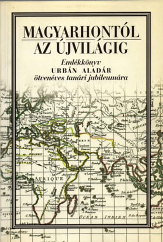 Erddy G.; Hermann R. (szerk.) - Magyarhontl az jvilgig - Emlkknyv Urbn Aladr 50 ves tanri...