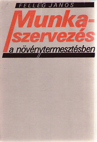 Felleg J�nos - Munkaszervez�s a n�v�nytermeszt�sben