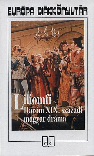 Szigligeti Ede, Kisfaludy K�roly, Csiky Gergely - Liliomfi (H�rom XIX. sz�zadi magyar dr�ma)