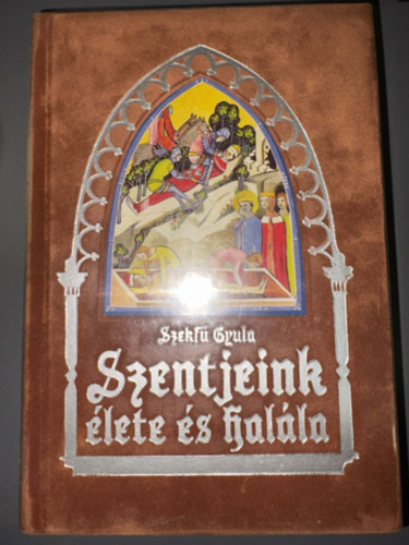 Szekf� Gyula - Balanyi Gy�rgy - Meszl�nyi Antal - Fest S�ndor - Szentjeink �lete �s hal�la H�S�K �S SZENTEK - Fekete-feh�r illusztr�ci�kat tartalmaz a k�nyv. Az illusztr�ci�k az "Ungaricae Sanctitatis Indicia" c�m�, Nagyszombaton, 1737-ben megjelent m� metszeteinek h� hasonm�sai.