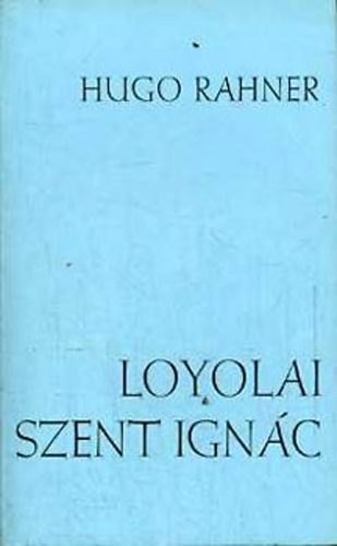 Hugo Rahner - Loyolai Szent Ignác
