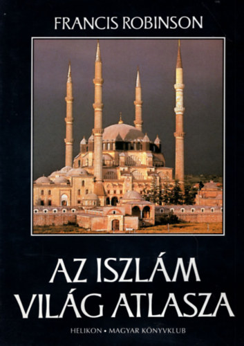 Francis Robinson - Az iszlám világ atlasza