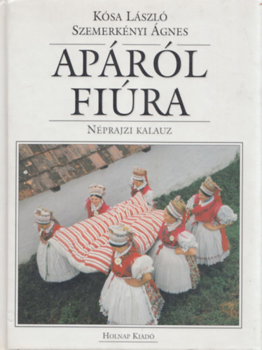 Kósa László, Szemerkényi Ágnes - Apáról fiúra - Néprajzi kalauz (5., átdolgozott kiadás)
