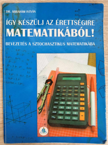 Dr. brahm Istvn, Rti va (szerk.), Takcs Mria (lektor) - gy kszlj az rettsgire matematikbl! - Bevezets a sztochasztikus matematikba (Elmleti sszefoglal gyakorl feladatokkal)