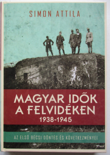 Simon Attila - Magyar idők a Felvidéken 1938-1945