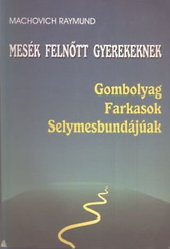 Machovich Raymund - Mesék felnőtt gyerekeknek - Gombolyag, Farkasok, Selymesbundájúak