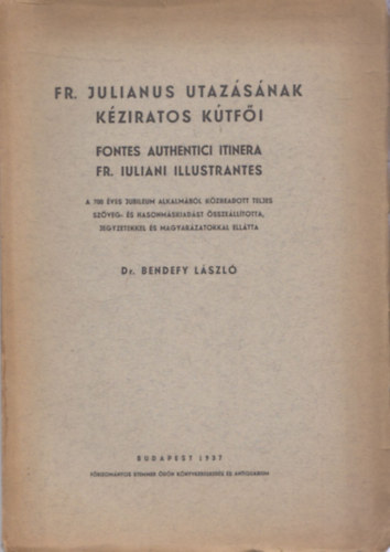 Dr. Bendefy László - FR. Julianus utazásának kéziratos kútfői (Fonte Authentici Itinera FR. Iuliani Illustrantes) (hasonmás kiadás)