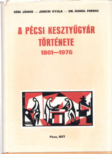 Dri Jnos, Jancsi Gyula, Dr. Gungl Ferenc - A Pcsi Kesztygyr trtnete 1861-1976