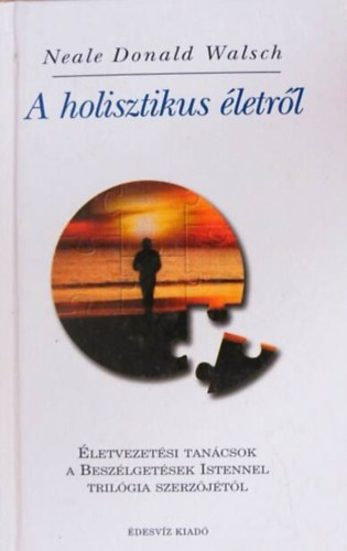 Neale Donald Walsch, Molnár Eszter (szerk.), Ford.: Ambrose Montanus - A holisztikus életről - Életvezetési tanácsok a Beszélgetések Istennel szerzőjétől