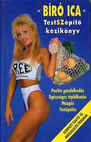 Bíró Ica - Testszépítő kézikönyv (Pozitív gondolkodás, egészséges táplálkozás, mozgás, testápolás)