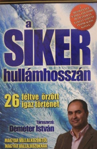 Demeter Istvn, Erds gnes, Herendi Ferenc, Szakl Andrea (szerk.) - A siker hullmhosszn (Magyar vllalkozktl magyar vllalkozknak)