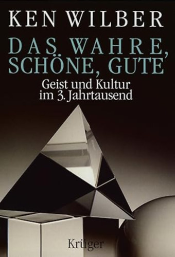 Ken Wilber - Das Wahre, Schne, Gute: Geist und Kultur im dritten Jahrtausend