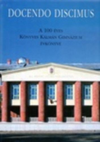 Balla Rka (szerk.); Estkn dr. Baranyi Beatrix; Szakcs Margit (szerk.) - Docendo Discimus - Tantva tanulunk (A 100 ves Knyves Klmn Gimnzium vknyve)