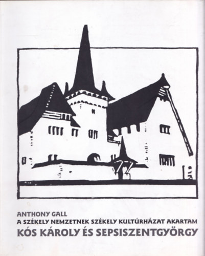 Anthony Gall - Ks Kroly s Sepsiszentgyrgy (A szkely nemzetnek szkely kultrhzat akartam)