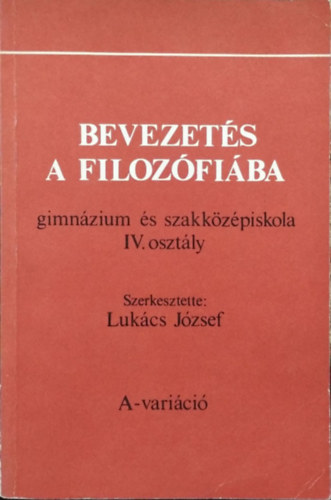 Lukcs Jzsef (szerk.) - Bevezets a filozfiba (gimnzium s szakkzpiskola IV. osztly) - A-varici