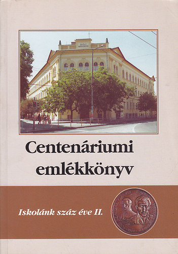 Centenáriumi emlékkönyv: Iskolánk száz éve II. (Radnóti Miklós Gimnázium)