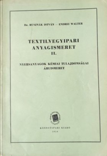 Rusznák István Dr., Endrei Walter - Textilvegyipari anyagismeret II. - Nyersanyagok kémiai tulajdonságai, áruismeret