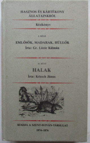 Lzr Klmn Gr.; Gr. Lzr Klmn - Kriesch Jnos - Hasznos s krtkony llatainkrl - I. rsz: Emlsk, madarak, hllk - II. rsz: Halak (egybektve) reprint