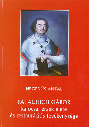 Hegedűs Antal - Patachich Gábor kalocsai érsek élete és restaurációs tevékenysége