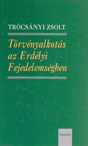 Trócsányi Zsolt - Törvényalkotás az Erdélyi Fejedelemségben