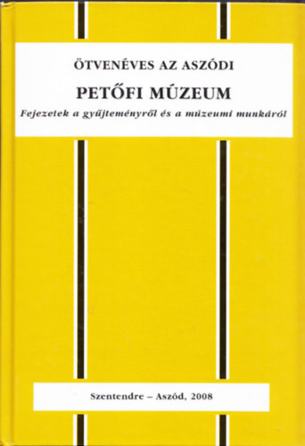 Asztalos István; Asztalos Tamás; Bakonyi Viktória; Klamár Zoltán; Klamár Balázs; Kővári Klára - Ötvenéves az aszódi Petőfi Múzeum - Fejezetek a gyűjteményről és a múzeumi munkáról