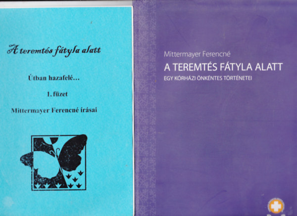 Mittermayer Ferencn� - 2 db Mittermayer Frerencn� �r�saib�l: A teremt�s f�tyla alatt- Egy k�rh�zi �nk�ntes t�rt�netei + �tban hazafel�...