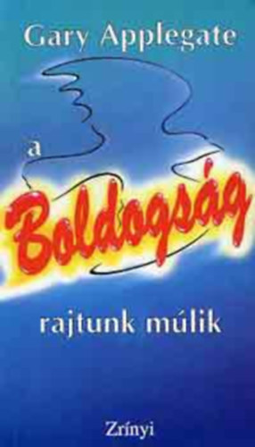 Gary Applegate, Szerk.: Dr. Aniszi Klmn, Ford.: Fejr Katalin - Vgvlgyi va - A boldogsg rajtunk mlik - KSZSGFEJLESZTSI ELMLET A SIKERES VLTOZSHOZ (Az jragondolsi folyamat; Hatkony cselekedetek kialaktsa; Kvetkeztets...)