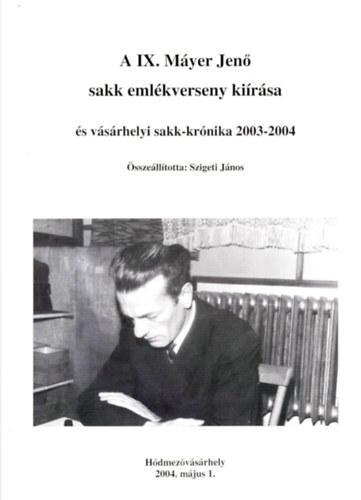 Szigeti Jnos (szerk.) - A IX. Myer Jen sakk emlkverseny kirsa s vsrhelyi sakk-krnika 2003-2004