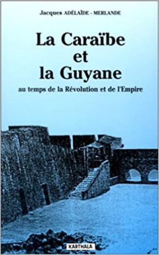 Jacques Ad�laide-Merlande - La Caraibe et la Guyane au temps de la R�volution et de l'Empire