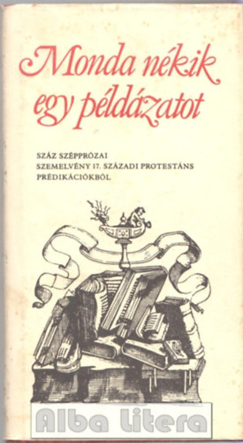 Szab Lajos (vl. s szerk.) - Monda nkik egy pldzatot - Szz szpprzai szemelvny 17. szzadi protestns prdikcikbl