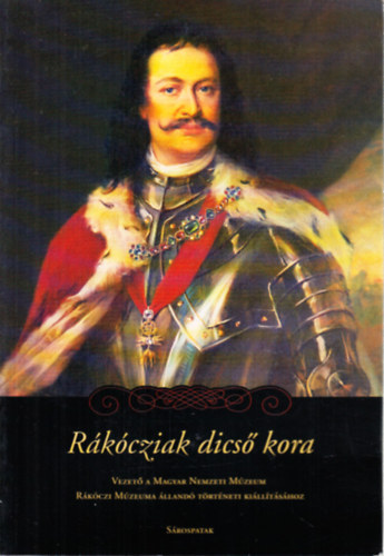 Pintr Jnos (szerk.) - Rkcziak dics kora (Vezet a Magyar Nemzeti Mzeum Rkczi Mzeuma lland trtneti killtshoz)