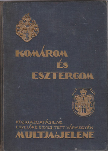 Osv�th Andor (F�szerk.) - Kom�rom �s Esztergom k�zigazgat�silag egyel�re egyes�tett v�rmegy�k multja �s jelene