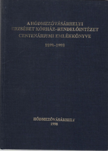 Dr. Szts Pter, Kirilla Bla, Szenti Tibor - A hdmezvsrhelyi Erzsbet Krhz-Rendelintzet centenriumi emlkknyve 1898-1998