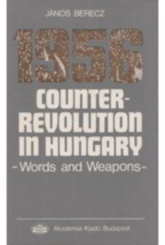 Jnos Berecz - 1956 Counter-Revolution in Hungary - Words and Weapons
