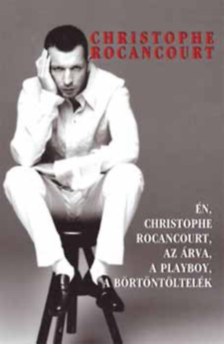 Christophe Rocancourt - Én, Christophe Rocancourt, az árva, a playboy, a börtöntöltelék