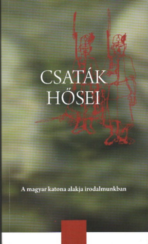 Romn Kroly (szerk.) - Csatk hsei - A magyar katona alakja irodalmunkban (Szveggyjtemny)