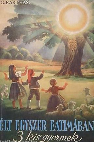 C. Barthas - lt egyszer Fatimban 3 kis gyermek (A fatimai ltnokok rejtett s vezekl lete)