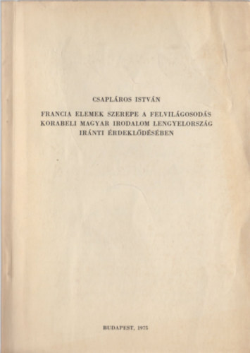 Csapl�ros Istv�n - Francia elemek szerepe a felvil�gosod�s korabeli magyar irodalom Lengyelorsz�g ir�nti �rdekl�d�s�ben