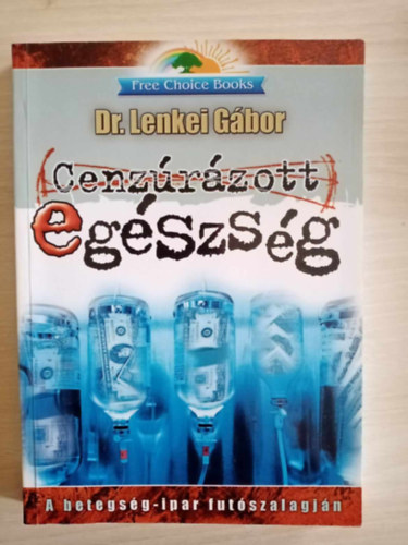 Dr. Lenkei G�bor, Solt�sz Szilvia (szerk.) - Cenz�r�zott eg�szs�g - A betegs�gipar fut�szalagj�n (Free Choice k�nyvek)