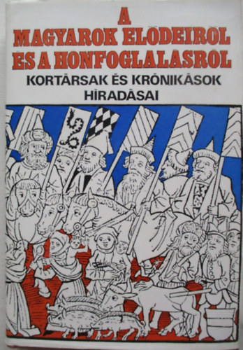 Gyrffy Gyrgy (szerk.) - A magyarok eldeirl s a honfoglalsrl - Kortrsak s krniksok hradsai