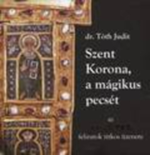dr. T�th Judit - Szent Korona, a m�gikus pecs�t (Az apostolfeliratok titkos �zenete)
