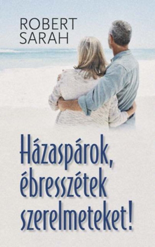 Robert Sarah - Házaspárok, ébresszétek szerelmeteket!
