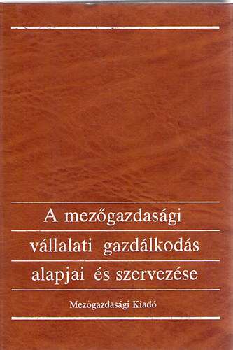 Dr. Burjn Ambrus; Dr. Dobos Kroly; dr. Tth Mihly; Dr. Tzsr Jnos - A mezgazdasgi vllalati gazdlkods alapjai s szervezse